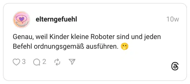 genau, weil Kinder kleine Roboter sind und jeden Befehl ordnungsgemäß ausführen.