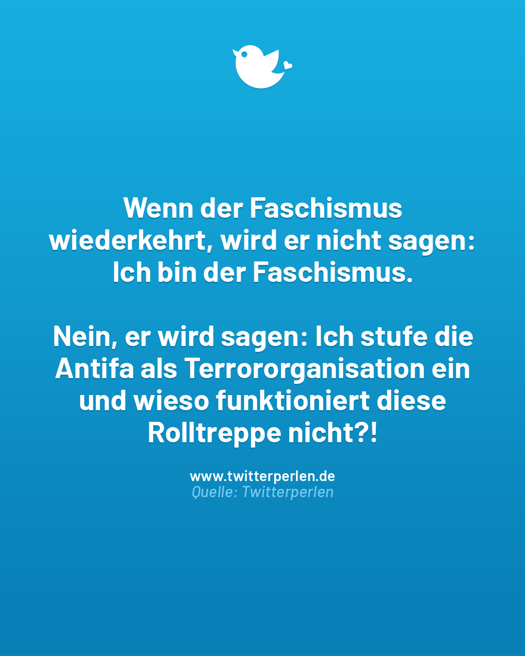Wenn der Faschismus wiederkehrt, wird er nicht sagen: Ich bin der Faschismus.
Nein, er wird sagen: Ich stufe die Antifa als Terrororganisation ein und wieso funktioniert diese Rolltreppe nicht?!