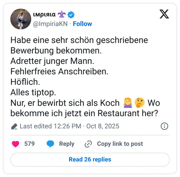 Habe eine sehr schön geschriebene Bewerbung bekommen. Adretter junger Mann. Fehlerfreies Anschreiben. Höflich. Alles tiptop. Nur, er bewirbt sich als Koch bekomme ich jetzt ein Restaurant her?