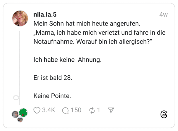 Mein Sohn hat mich heute angerufen. „Mama, ich habe mich verletzt und fahre in die Notaufnahme. Worauf bin ich allergisch?" Ich habe keine Ahnung. Er ist bald 28. Keine Pointe.