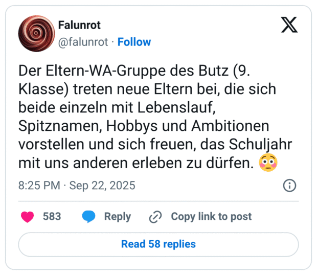 Der Eltern-WA-Gruppe des Butz (9. Klasse) treten neue Eltern bei, die sich beide einzeln mit Lebenslauf, Spitznamen, Hobbys und Ambitionen vorstellen und sich freuen, das Schuljahr mit uns anderen erleben zu dürfen. 😳