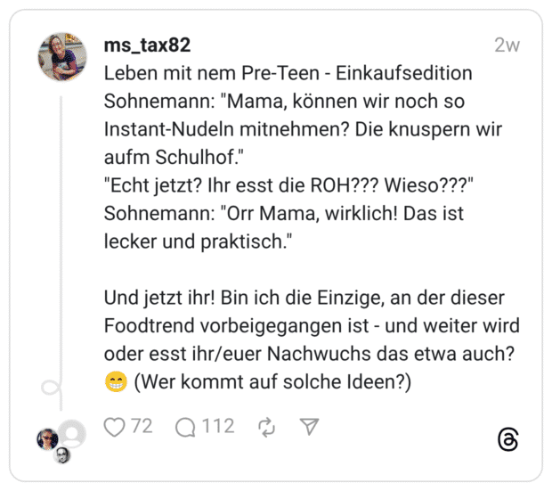 Leben mit nem Pre-Teen - Einkaufsedition Sohnemann: "Mama, können wir noch so Instant-Nudeln mitnehmen? Die knuspern wir aufm Schulhof." "Echt jetzt? Ihr esst die ROH??? Wieso???" Sohnemann: "Orr Mama, wirklich! Das ist lecker und praktisch." Und jetzt ihr! Bin ich die Einzige, an der dieser Foodtrend vorbeigegangen ist - und weiter wird oder esst ihr/euer Nachwuchs das etwa auch? 😁 (Wer kommt auf solche Ideen?)