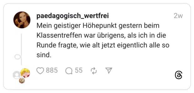 Mein geistiger Höhepunkt gestern beim Klassentreffen war übrigens, als ich in die Runde fragte, wie alt jetzt eigentlich alle so sind.