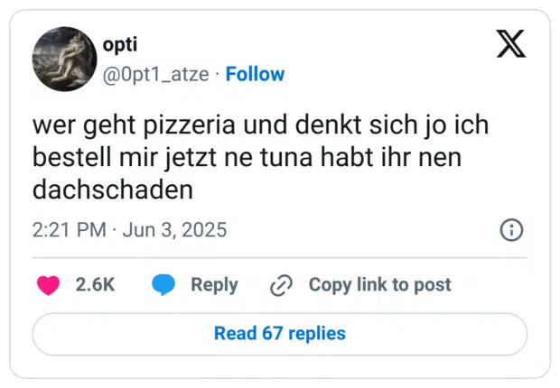 wer geht pizzeria und denkt sich jo ich bestell mir jetzt ne tuna habt ihr nen dachschaden