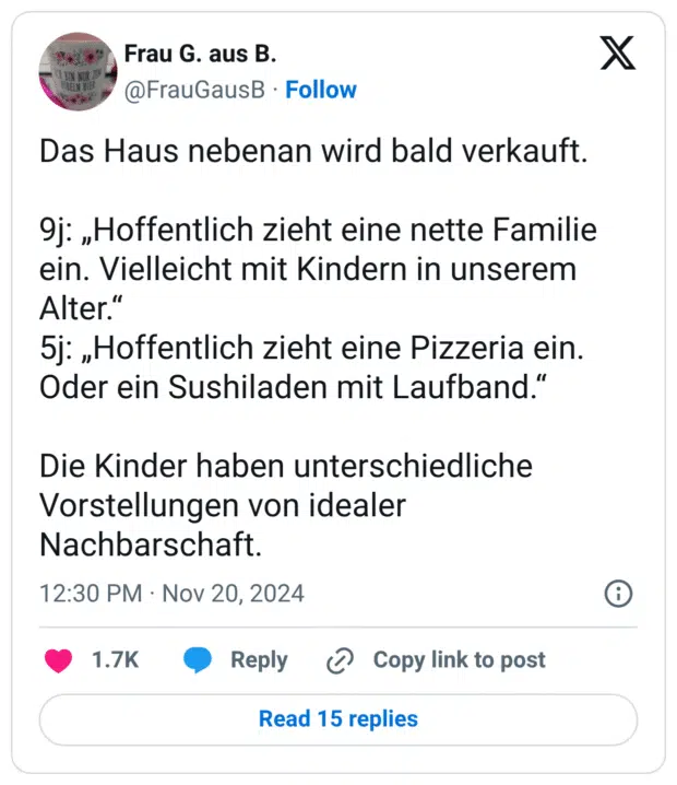 Das Haus nebenan wird bald verkauft. 9j: „Hoffentlich zieht eine nette Familie ein. Vielleicht mit Kindern in unserem Alter.“ 5j: „Hoffentlich zieht eine Pizzeria ein. Oder ein Sushiladen mit Laufband.“ Die Kinder haben unterschiedliche Vorstellungen von idealer Nachbarschaft.