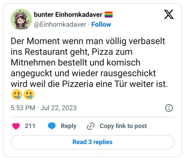 Der Moment wenn man völlig verbaselt ins Restaurant geht, Pizza zum Mitnehmen bestellt und komisch angeguckt und wieder rausgeschickt wird weil die Pizzeria eine Tür weiter ist. 🥲🥲