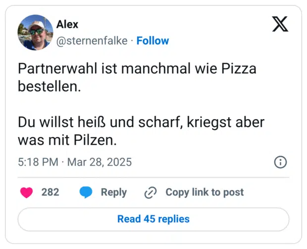 Partnerwahl ist manchmal wie Pizza bestellen. Du willst heiß und scharf, kriegst aber was mit Pilzen.