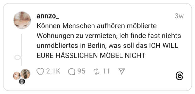 Können Menschen aufhören möblierte Wohnungen zu vermieten, ich finde fast nichts unmöbliertes in Berlin, was soll das ICH WILL EURE HÄSSLICHEN MÖBEL NICHT