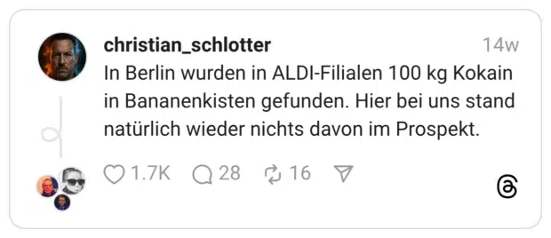 In Berlin wurden in ALDI-Filialen 100 kg Kokain in Bananenkisten gefunden. Hier bei uns stand natürlich wieder nichts davon im Prospekt.