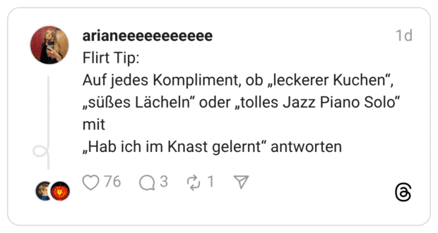 Auf jedes Kompliment, ob „leckerer Kuchen", „süßes Lächeln" oder „tolles Jazz Piano Solo" mit „Hab ich im Knast gelernt" antworten