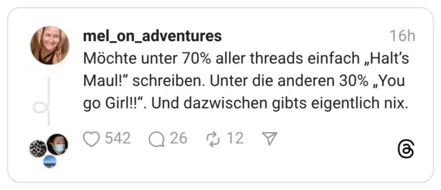 Möchte unter 70% aller threads einfach „Halt's Maul!" schreiben. Unter die anderen 30% „You go Girl!!". Und dazwischen gibts eigentlich nix.
