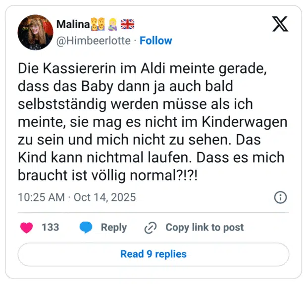 Die Kassiererin im Aldi meinte gerade, dass das Baby dann ja auch bald selbstständig werden müsse als ich meinte, sie mag es nicht im Kinderwagen zu sein und mich nicht zu sehen. Das Kind kann nichtmal laufen. Dass es mich braucht ist völlig normal?!?!