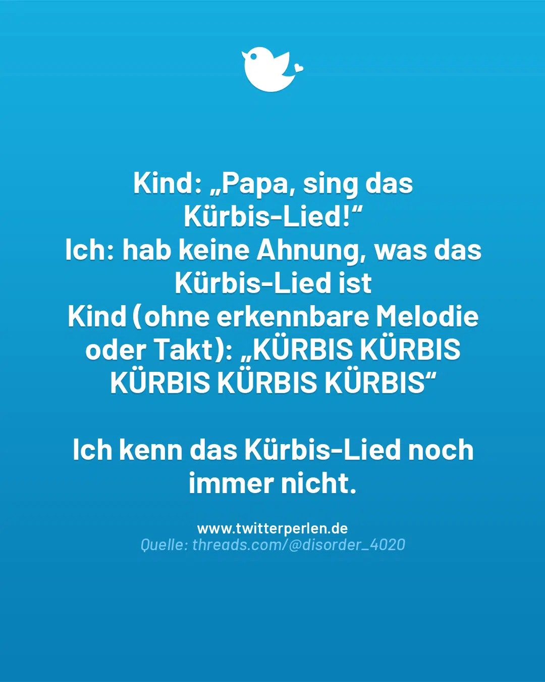 Kind: „Papa, sing das Kürbis-Lied!“
Ich: hab keine Ahnung, was das Kürbis-Lied ist
Kind (ohne erkennbare Melodie oder Takt): „KÜRBIS KÜRBIS KÜRBIS KÜRBIS KÜRBIS“
Ich kenn das Kürbis-Lied noch immer nicht.
