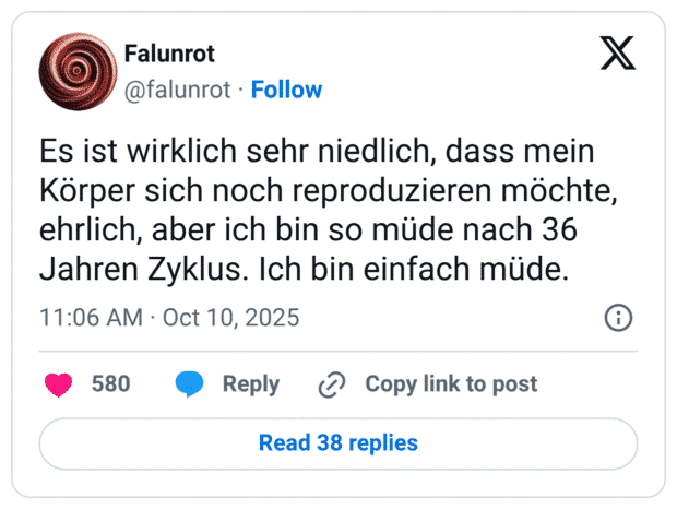 Es ist wirklich sehr niedlich, dass mein Körper sich noch reproduzieren möchte, ehrlich, aber ich bin so müde nach 36 Jahren Zyklus. Ich bin einfach müde.