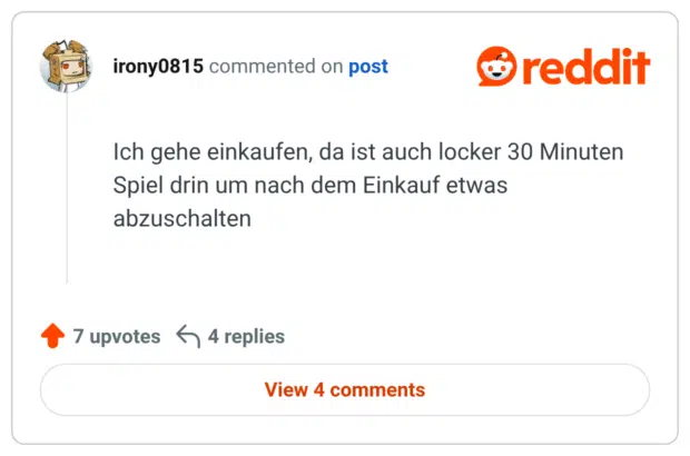 Ich gehe einkaufen, da ist auch locker 30 Minuten Spiel drin um nach dem Einkauf etwas abzuschalten