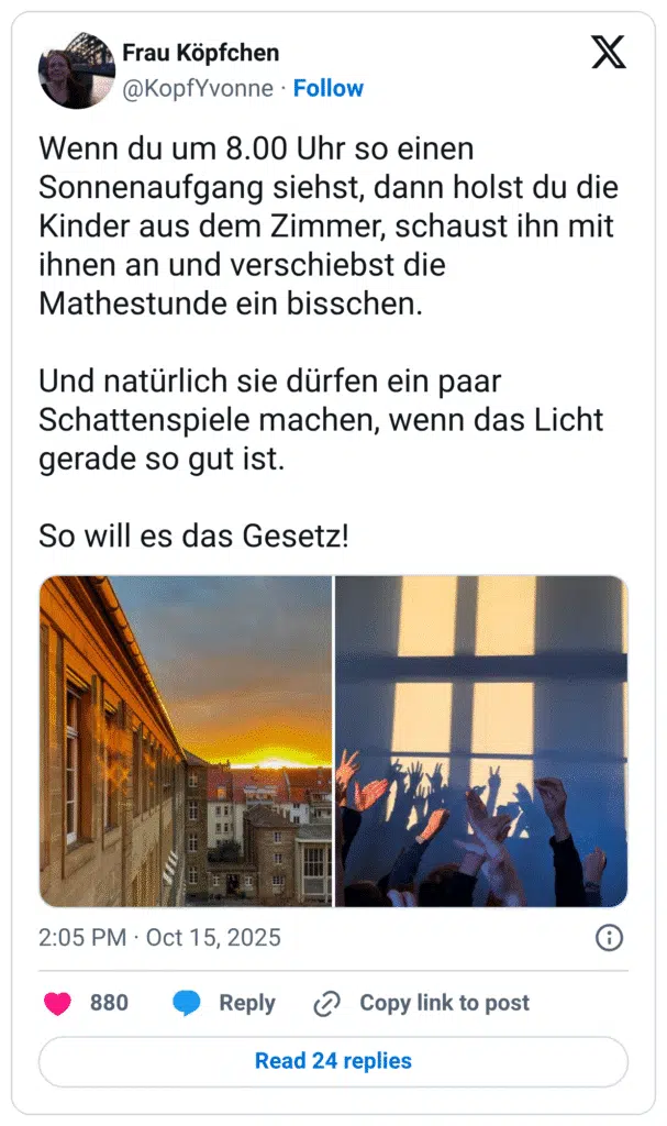 Wenn du um 8.00 Uhr so einen Sonnenaufgang siehst, dann holst du die Kinder aus dem Zimmer, schaust ihn mit ihnen an und verschiebst die Mathestunde ein bisschen. Und natürlich sie dürfen ein paar Schattenspiele machen, wenn das Licht gerade so gut ist. So will es das Gesetz!