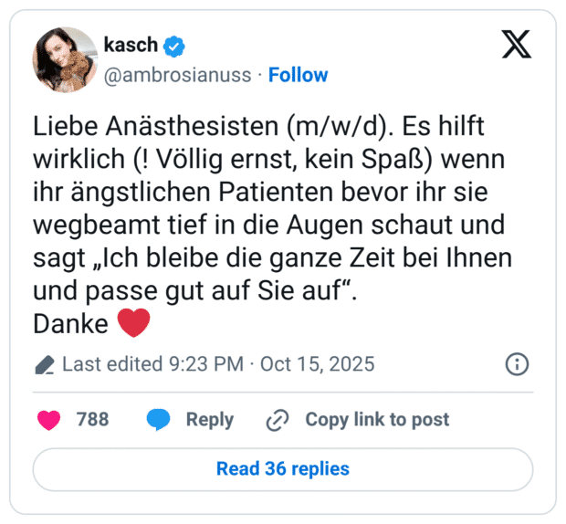 Liebe Anästhesisten (m/w/d). Es hilft wirklich (! Völlig ernst, kein Spaß) wenn ihr ängstlichen Patienten bevor ihr sie wegbeamt tief in die Augen schaut und sagt „Ich bleibe die ganze Zeit bei Ihnen und passe gut auf Sie auf“. Danke ❤️