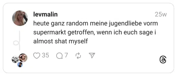 heute ganz random meine jugendliebe vorm supermarkt getroffen, wenn ich euch sage i almost shat myself