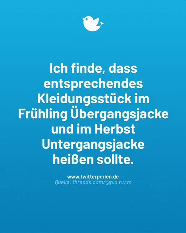 Ich finde, dass entsprechendes Kleidungsstück im Frühling Übergangsjacke und im Herbst Untergangsjacke
heißen sollte.