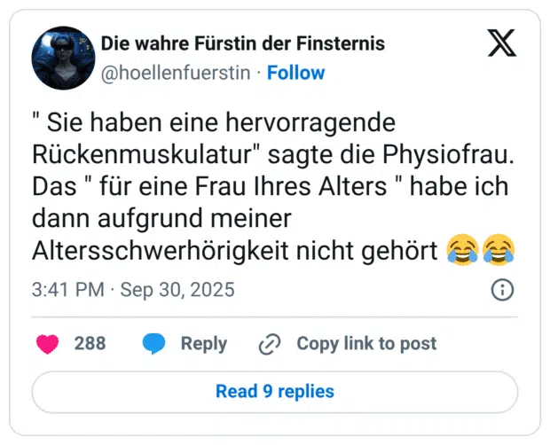 " Sie haben eine hervorragende Rückenmuskulatur" sagte die Physiofrau. Das " für eine Frau Ihres Alters " habe ich dann aufgrund meiner Altersschwerhörigkeit nicht gehört