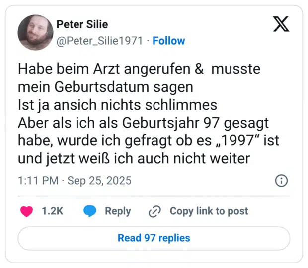 Habe beim Arzt angerufen & musste mein Geburtsdatum sagen Ist ja ansich nichts schlimmes Aber als ich als Geburtsjahr 97 gesagt habe, wurde ich gefragt ob es „1997" ist und jetzt weiß ich auch nicht weite