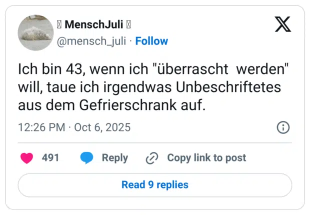 Ich bin 43, wenn ich "überrascht werden" will, taue ich irgendwas Unbeschriftetes aus dem Gefrierschrank auf.