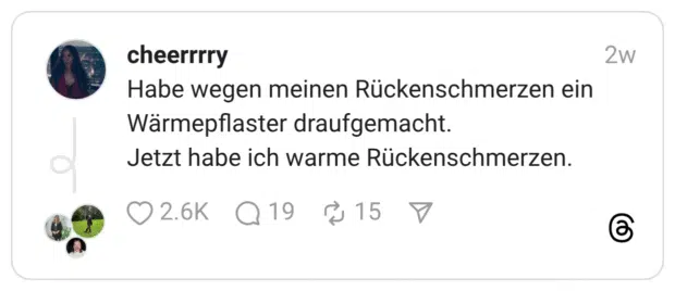 Habe wegen meinen Rückenschmerzen ein Wärmepflaster draufgemacht. Jetzt habe ich warme Rückenschmerzen.