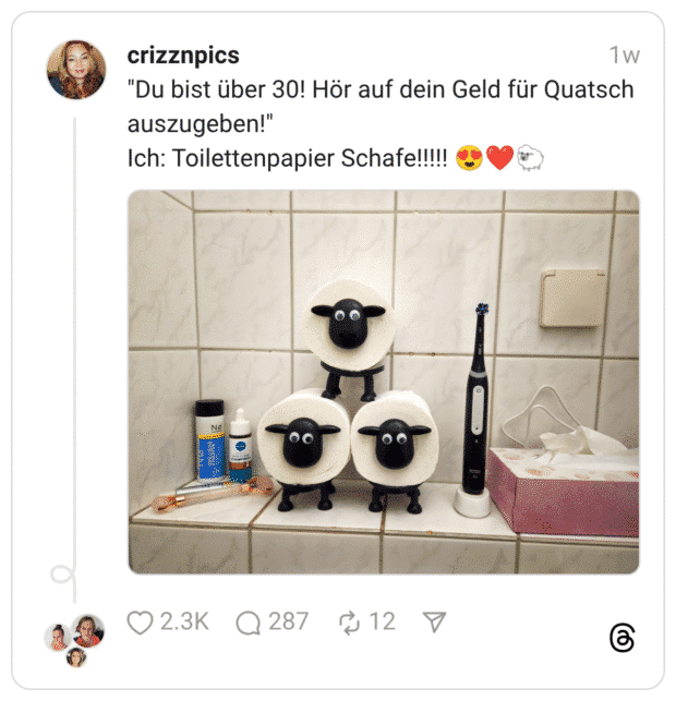 "Du bist über 30! Hör auf dein Geld für Quatsch auszugeben!" Ich: Toilettenpapier Schafe!!!!!