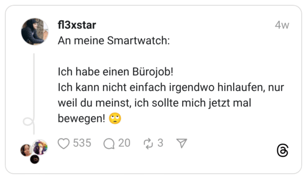 An meine Smartwatch: Ich habe einen Bürojob! Ich kann nicht einfach irgendwo hinlaufen, nur weil du meinst, ich sollte mich jetzt mal bewegen! 🙄