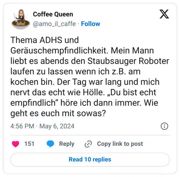 Thema ADHS und Geräuschempfindlichkeit. Mein Mann liebt es abends den Staubsauger Roboter laufen zu lassen wenn ich z.B. am kochen bin. Der Tag war lang und mich nervt das echt wie Hölle. „Du bist echt empfindlich“ höre ich dann immer. Wie geht es euch mit sowas?