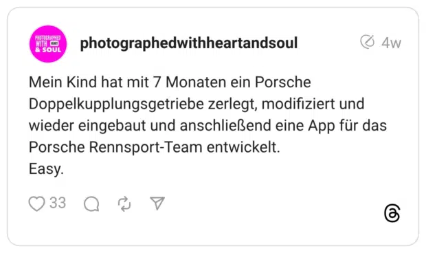 Mein Kind hat mit 7 Monaten ein Porsche Doppelkupplungsgetriebe zerlegt, modifiziert und wieder eingebaut und anschließend eine App für das Porsche Rennsport-Team entwickelt. Easy.
