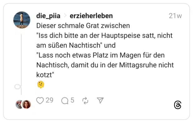 Dieser schmale Grat zwischen “Iss dich bitte an der Hauptspeise satt, nicht am süßen Nachtisch” und “Lass noch etwas Platz im Magen für den Nachtisch, damit du in der Mittagsruhe nicht kotzt”