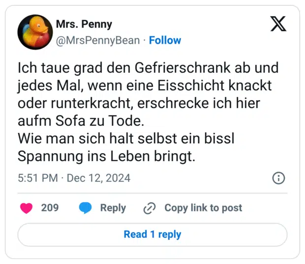 Ich taue grad den Gefrierschrank ab und jedes Mal, wenn eine Eisschicht knackt oder runterkracht, erschrecke ich hier aufm Sofa zu Tode. Wie man sich halt selbst ein bissl Spannung ins Leben bringt.