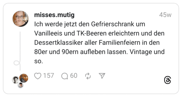 Ich werde jetzt den Gefrierschrank um Vanilleeis und TK-Beeren erleichtern und den Dessertklassiker aller Familienfeiern in den 80er und 90ern aufleben lassen. Vintage und so
