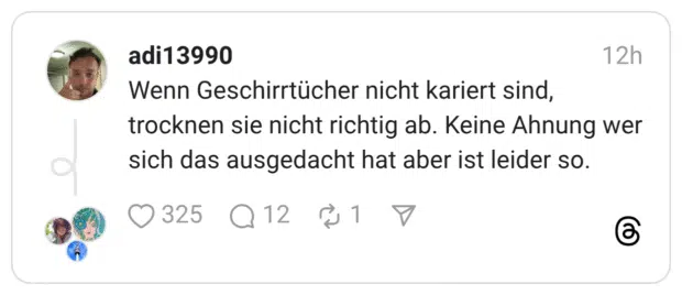 Wenn Geschirrtücher nicht kariert sind, trocknen sie nicht richtig ab. Keine Ahnung wer sich das ausgedacht hat aber ist leider so.
