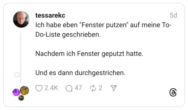 Ich habe eben "Fenster putzen" auf meine To- Do-Liste geschrieben. Nachdem ich Fenster geputzt hatte.