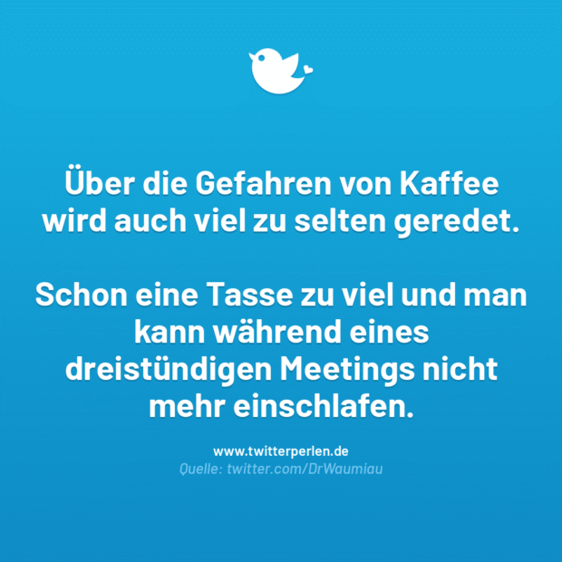 Über die Gefahren von Kaffee wird auch viel zu selten geredet.
Schon eine Tasse zu viel und man kann während eines dreistündigen Meetings nicht mehr einschlafen.