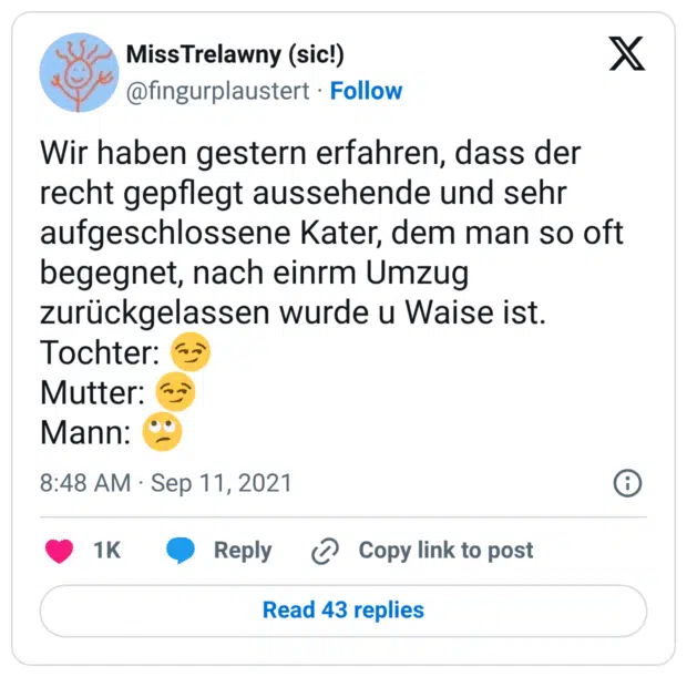 Wir haben gestern erfahren, dass der recht gepflegt aussehende und sehr aufgeschlossene Kater, dem man so oft begegnet, nach einrm Umzug zurückgelassen wurde u Waise ist. Tochter: 😏 Mutter: 😏 Mann: 🙄