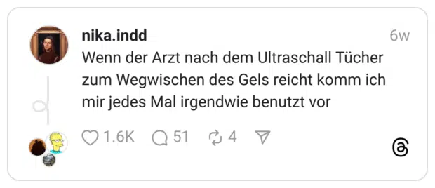 Wenn der Arzt nach dem Ultraschall Tücher zum Wegwischen des Gels reicht komm ich mir jedes Mal irgendwie benutzt vor