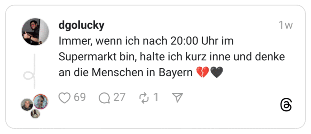 Immer, wenn ich nach 20:00 Uhr im Supermarkt bin, halte ich kurz inne und denke an die Menschen in Bayern 💔🖤