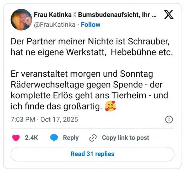 Der Partner meiner Nichte ist Schrauber, hat ne eigene Werkstatt, Hebebühne etc. Er veranstaltet morgen und Sonntag Räderwechseltage gegen Spende - der komplette Erlös geht ans Tierheim - und ich finde das großartig. 🥰