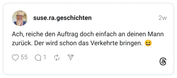 Ach, reiche den Auftrag doch einfach an deinen Mann zurück. Der wird schon das Verkehrte bringen. 😆