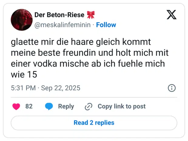 glaette mir die haare gleich kommt meine beste freundin und holt mich mit einer vodka mische ab ich fuehle mich wie 15