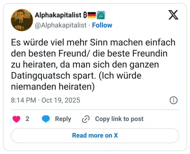 Es würde viel mehr Sinn machen einfach den besten Freund/ die beste Freundin zu heiraten, da man sich den ganzen Datingquatsch spart. (Ich würde niemanden heiraten)