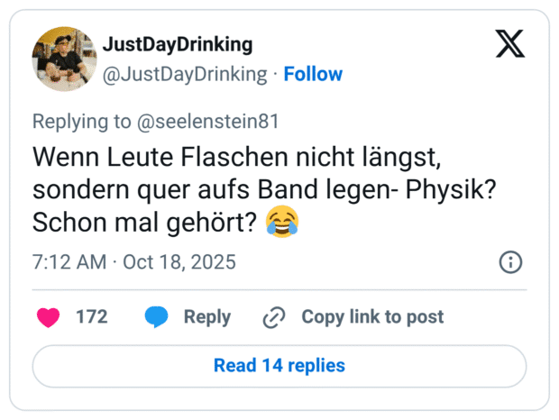 Wenn Leute Flaschen nicht längst, sondern quer aufs Band legen- Physik? Schon mal gehört? 😂