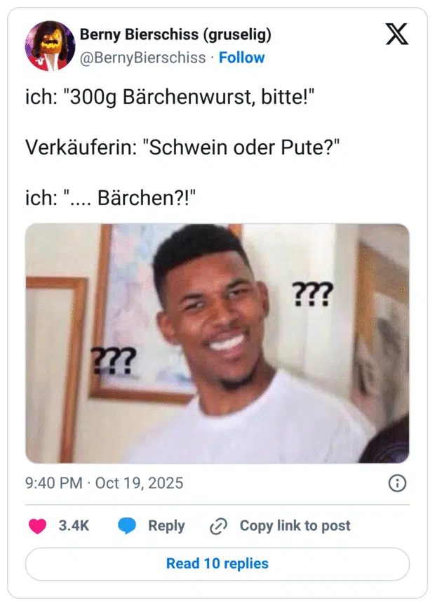 ich: "300g Bärchenwurst, bitte!" Verkäuferin: "Schwein oder Pute?" ich: ".... Bärchen?!"