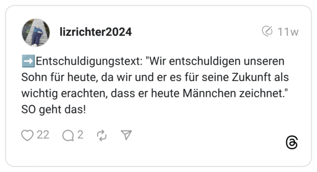 Entschuldigungstext: "Wir entschuldigen unseren Sohn für heute, da wir und er es für seine Zukunft als wichtig erachten, dass er heute Männchen zeichnet " SO geht das!