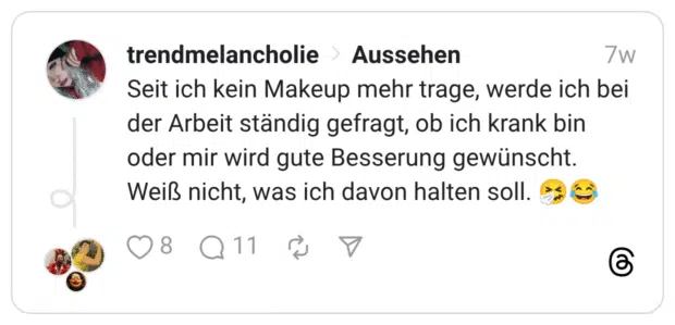 Seit ich kein Makeup mehr trage, werde ich bei der Arbeit ständig gefragt, ob ich krank bin oder mir wird gute Besserung gewünscht. Weiß nicht, was ich davon halten soll. :niesendes_gesicht::freudentränen: