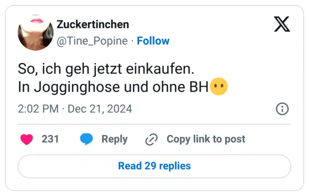 So, ich geh jetzt einkaufen. In Jogginghose und ohne BH