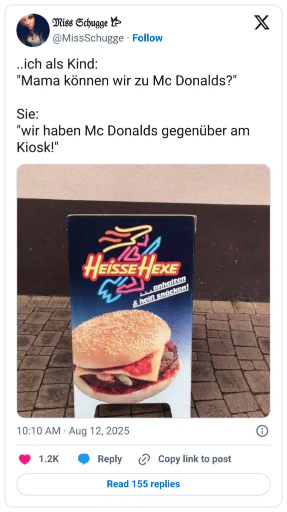 ..ich als Kind: "Mama können wir zu Mc Donalds?" Sie: "wir haben Mc Donalds gegenüber am Kiosk!"